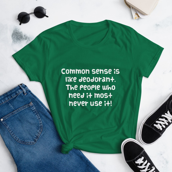Common sense is like deodorant. The people who need it most never use it! - Ladies Ringspun Fashion Fit T-Shirt Funny quotes 7821922
