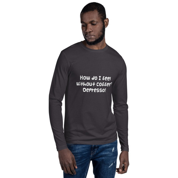 How do I feel without coffee? Depresso! - Fitted Long Sleeve Crew Funny quotes 7822061