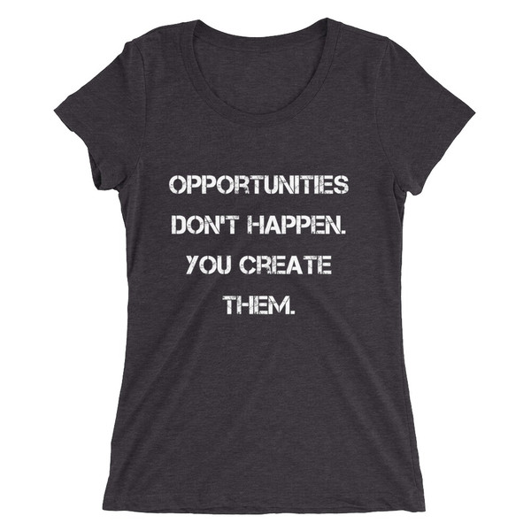 Opportunities don't happen. You create them. - Ladies' Triblend Short Sleeve T-Shirt Motivational quotes 7826584