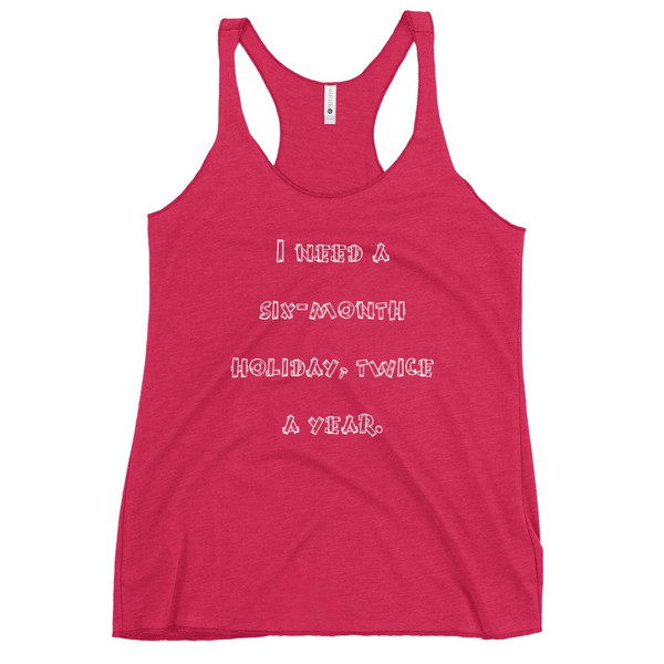 I need a six-month holiday, twice a year. - Ladies Triblend Racerback Tank Funny quotes 7826083