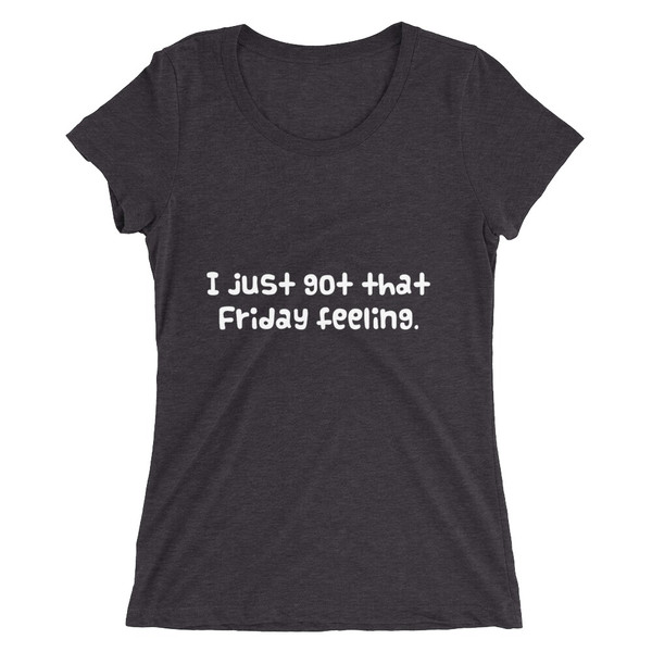 I just got that Friday feeling. - Ladies' Triblend Short Sleeve T-Shirt Funny quotes 7826102