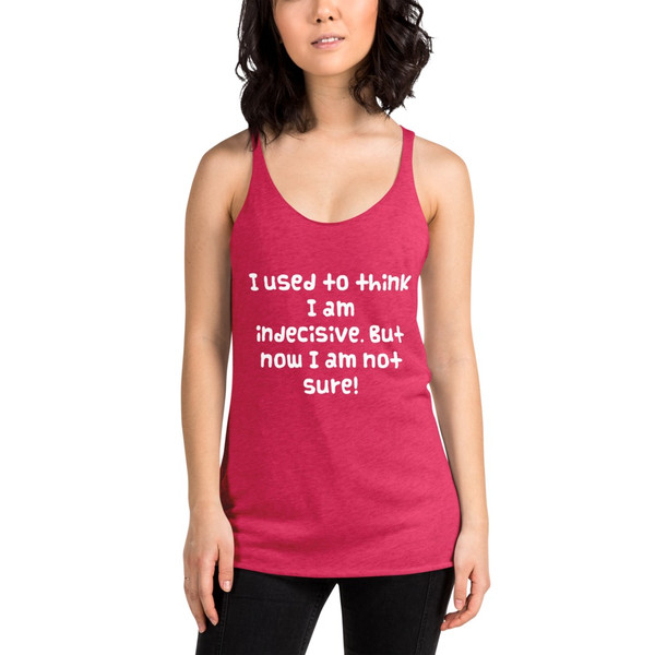I used to think I am indecisive. But now I am not sure! - Ladies Triblend Racerback Tank Funny quotes 7825631
