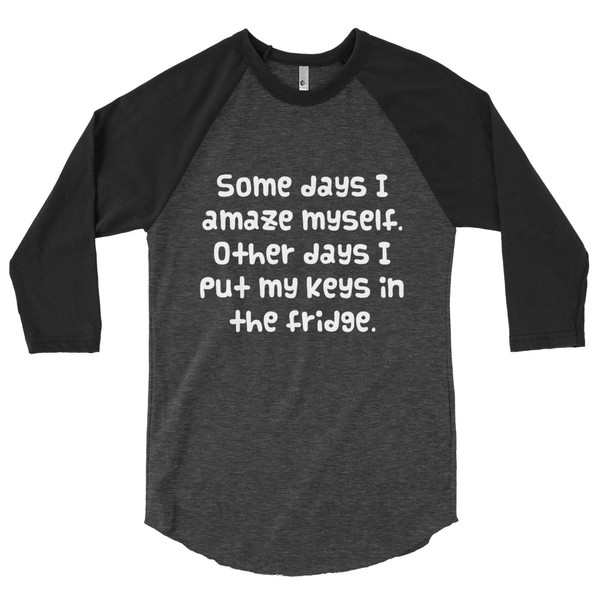 Some days I amaze myself. Other days I put my keys in the fridge. - Poly-Cotton 3/4 Sleeve Raglan Shirt Funny quotes 7826582