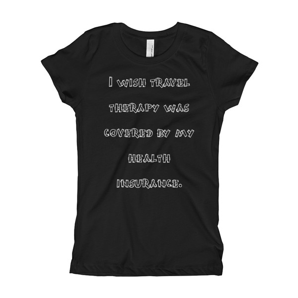 I wish travel therapy was covered by my health insurance. - Girl's The Princess Tee Funny quotes 7822653