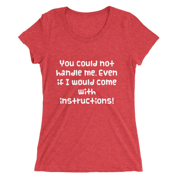You could not handle me. Even if I would come with instructions! - Ladies' Triblend Short Sleeve T-Shirt Funny quotes 7826052