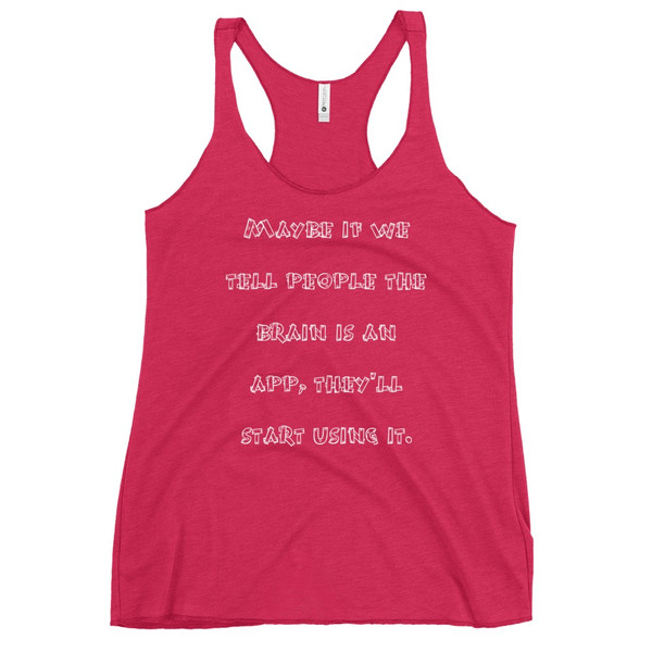 Maybe if we tell people the brain is an app, they'll start using it. - Ladies Triblend Racerback Tank Funny quotes 7826016