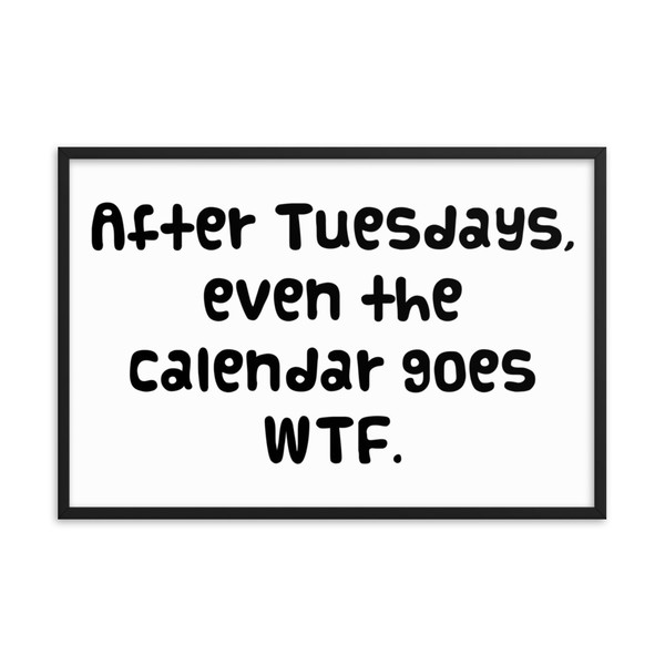 After Tuesdays, even the calendar goes WTF. - Matte Paper Framed Poster Funny quotes 7818832