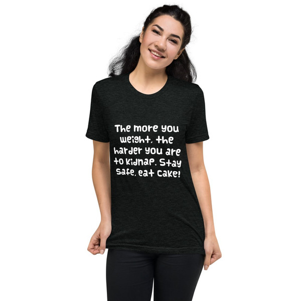 The more you weight, the harder you are to kidnap. Stay safe, eat cake! - Unisex Triblend Short Sleeve T-Shirt Funny quotes 7825785
