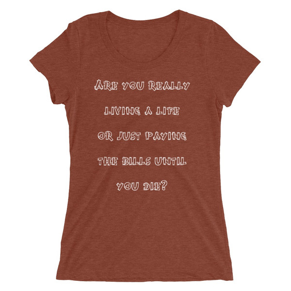 Are you really living a life or just paying the bills until you die? - Ladies' Triblend Short Sleeve T-Shirt Funny quotes 7826329