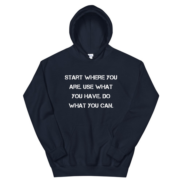 Start where you are. Use what you have. Do what you can. - Unisex Hooded Sweatshirt Motivational quotes 7826169