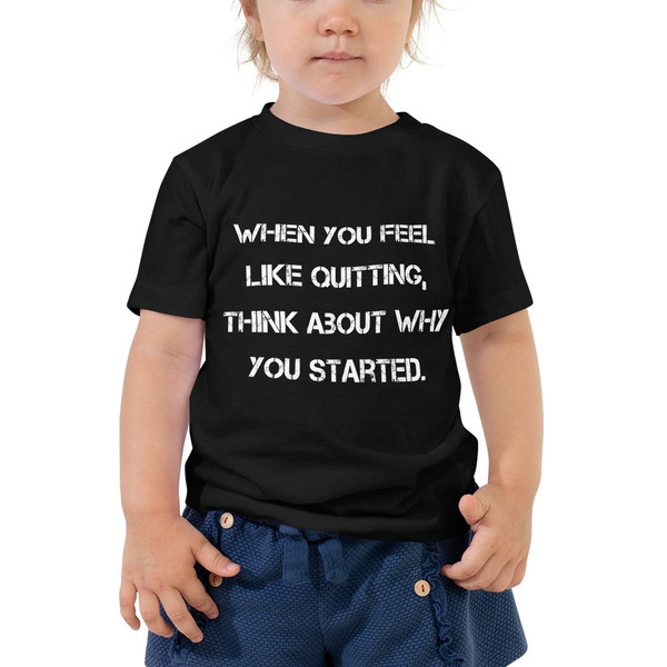When you feel like quitting, think about why you started. - Toddler Short Sleeve Tee Motivational quotes 7834444