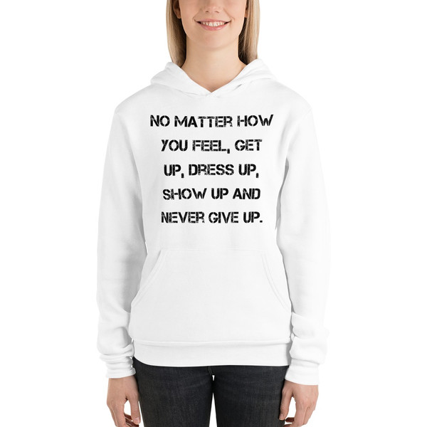 No matter how you feel, get up, dress up, show up and never give up. - Unisex Fleece Pullover Hoodie Motivational quotes 7833825