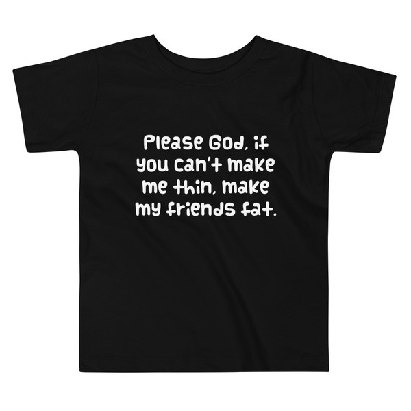 Please God, if you can't make me thin, make my friends fat. - Toddler Short Sleeve Tee Funny quotes 7834173