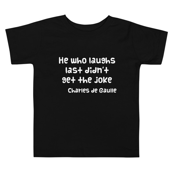 He who laughs last didn't get the joke - Charles de Gaulle - Toddler Short Sleeve Tee Funny quotes 7833907