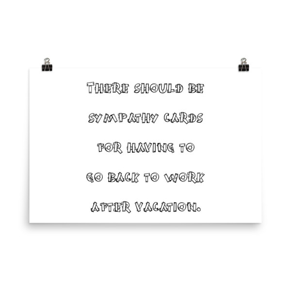 There should be sympathy cards for having to go back to work after vacation. - Photo Paper Poster Funny quotes 7834017
