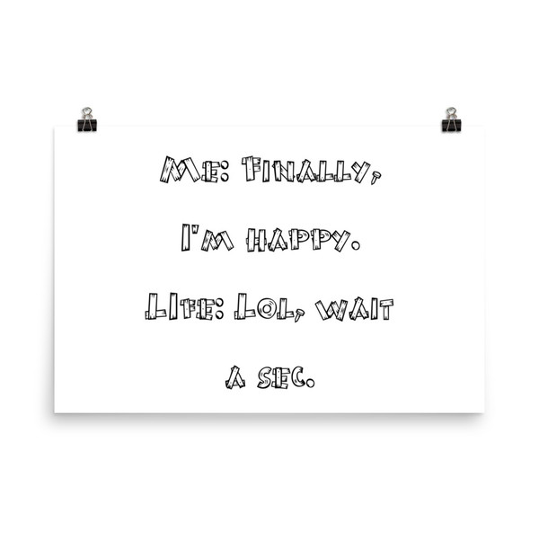 Me: Finally, I'm happy. LIfe: Lol, wait a sec. - Photo Paper Poster Funny quotes 7833524