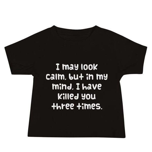 I may look calm, but in my mind, I have killed you three times. - Baby Short Sleeve Tee Funny quotes 7833635