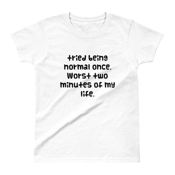 tried being normal once. Worst two minutes of my life. - Ladies' Ultra Cotton T-Shirt Funny quotes 7832785