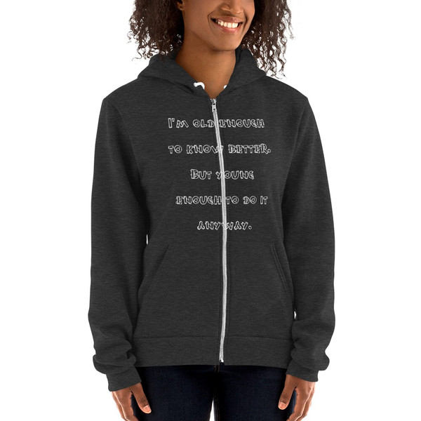 I'm old enough to know better. But young enough to do it anyway. - Unisex Flex Fleece Zip Hoodie Funny quotes 7832795