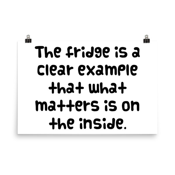 The fridge is a clear example that what matters is on the inside. - Photo Paper Poster Funny quotes 7833636