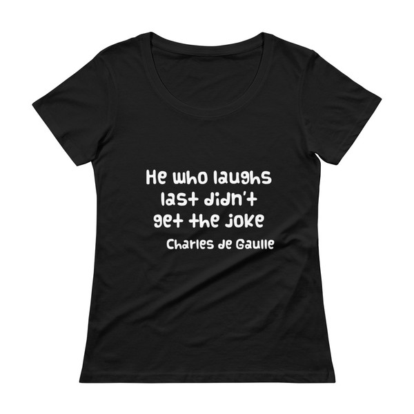 He who laughs last didn't get the joke - Charles de Gaulle - Ladies Sheer Scoopneck T-Shirt Funny quotes 7832695