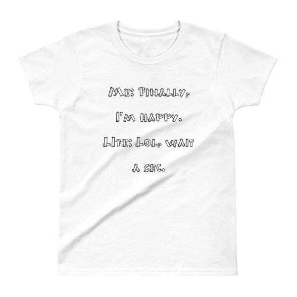 Me: Finally, I'm happy. LIfe: Lol, wait a sec. - Ladies' Ultra Cotton T-Shirt Funny quotes 7832837
