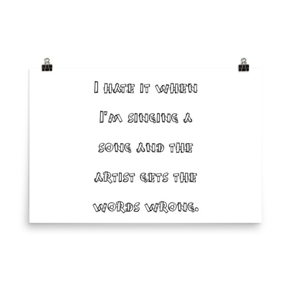 I hate it when I'm singing a song and the artist gets the words wrong. - Photo Paper Poster Funny quotes 7834499