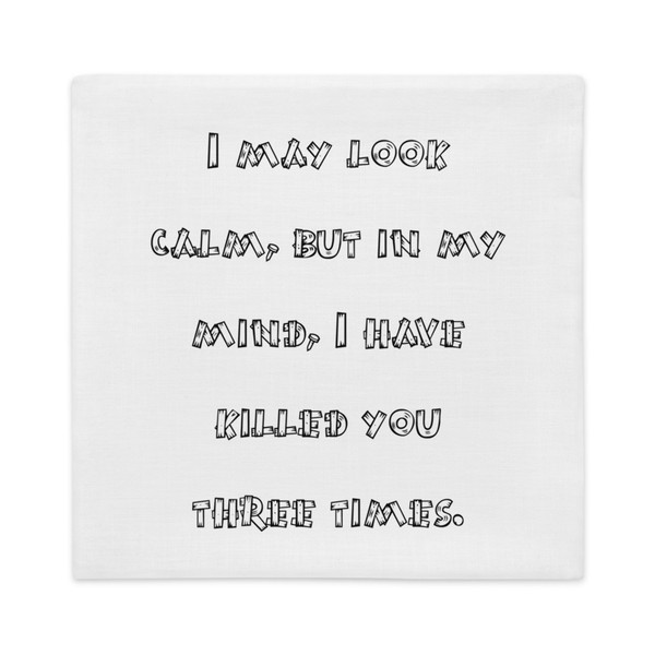 I may look calm, but in my mind, I have killed you three times. - Premium Pillow Case Funny quotes 7828322