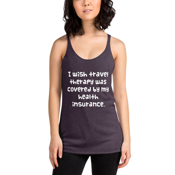 I wish travel therapy was covered by my health insurance. - Ladies Triblend Racerback Tank Funny quotes 7826037