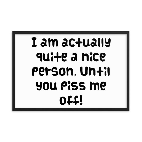 I am actually quite a nice person. Until you piss me off! - Matte Paper Framed Poster Funny quotes 7818662