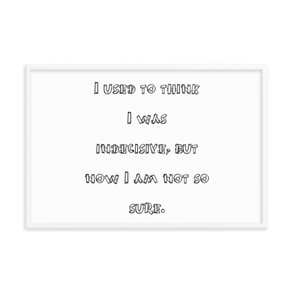 I used to think I was indecisive, but now I am not so sure. - Matte Paper Framed Poster Funny quotes 7818483