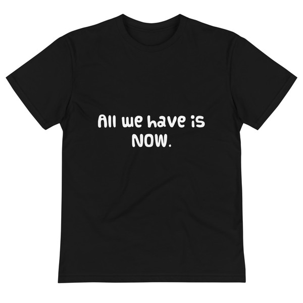 All we have is NOW. - Unisex Eco Tee Funny quotes 7837932