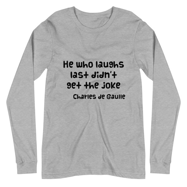 He who laughs last didn't get the joke - Charles de Gaulle - Unisex Long Sleeve Shirt Funny quotes 7838519