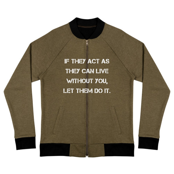 If they act as they can live without you, let them do it. - Bomber Jacket Motivational quotes 7838250