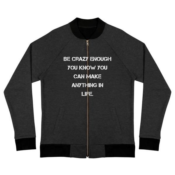 Be crazy enough you know you can make anything in life. - Bomber Jacket Motivational quotes 7838268