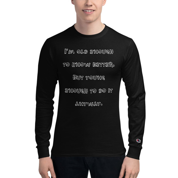 I'm old enough to know better. But young enough to do it anyway. - Long Sleeve T-Shirt Funny quotes 7840586