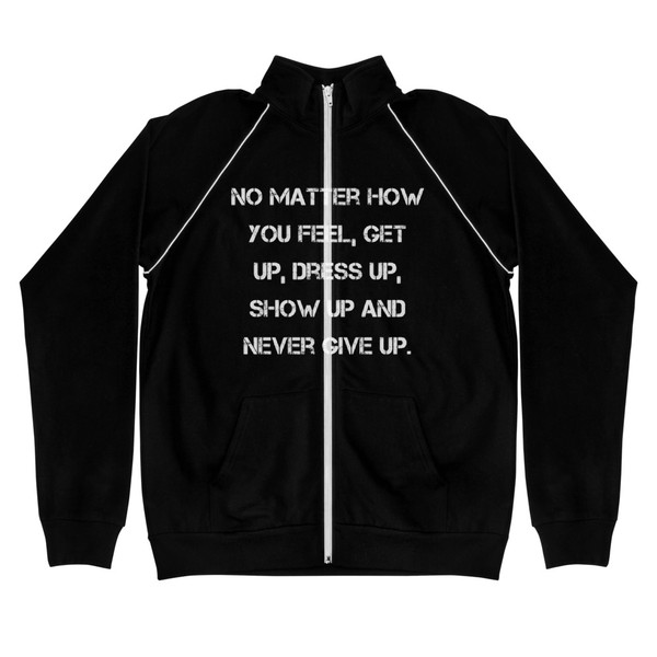 No matter how you feel, get up, dress up, show up and never give up. - Piped Fleece Jacket Motivational quotes 7838441