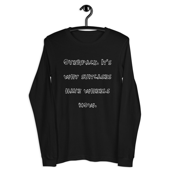 Overpack. It's why suitcases have wheels now. - Unisex Long Sleeve Shirt Funny quotes 7839298