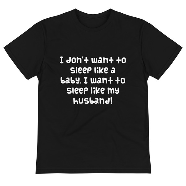 I don't want to sleep like a baby. I want to sleep like my husband! - Unisex Eco Tee Funny quotes 7837971