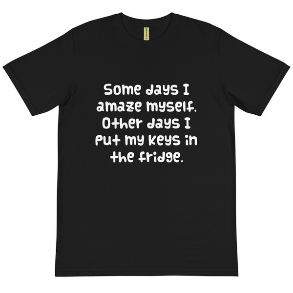 Some days I amaze myself. Other days I put my keys in the fridge. - Unisex Organic T-Shirt Funny quotes 7839237