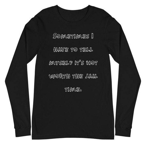 Sometimes I have to tell myself it's not worth the jail time. - Unisex Long Sleeve Shirt Funny quotes 7839565