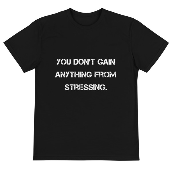 You don't gain anything from stressing. - Unisex Eco Tee Motivational quotes 7838934