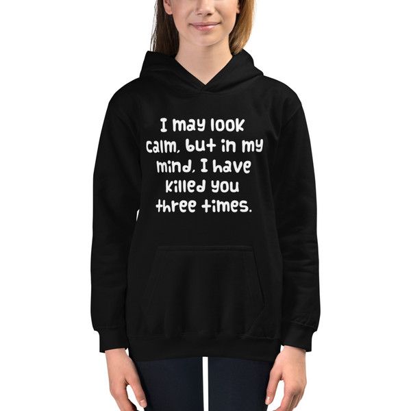 I may look calm, but in my mind, I have killed you three times. - Kids Hoodie Funny quotes 7841512