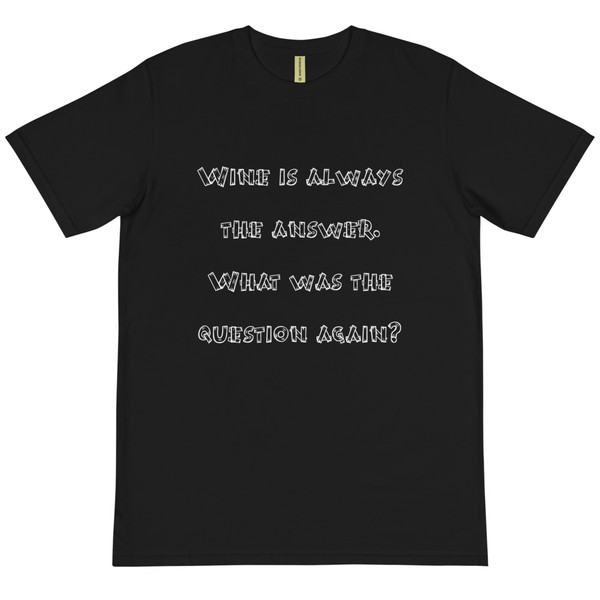 Wine is always the answer. What was the question again? - Unisex Organic T-Shirt Funny quotes 7839357