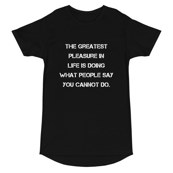 The greatest pleasure in life is doing what people say you cannot do. - Long Body Urban Tee Motivational quotes 7837235