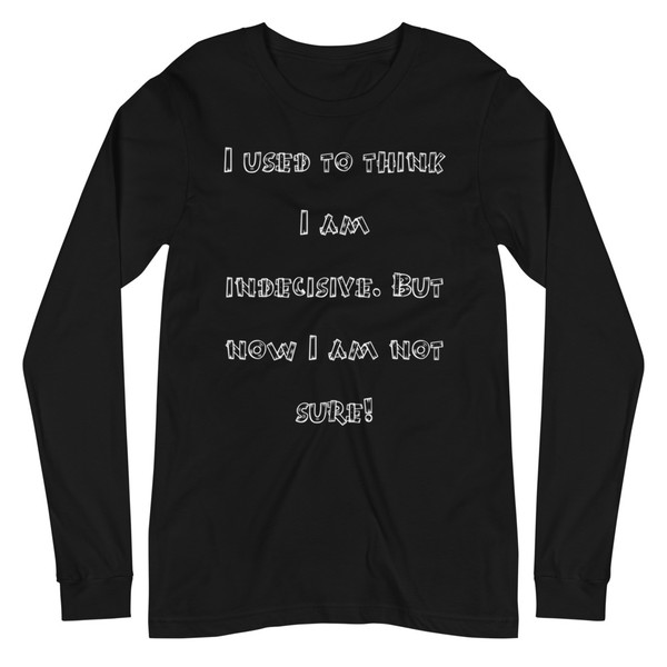 I used to think I am indecisive. But now I am not sure! - Unisex Long Sleeve Shirt Funny quotes 7838785