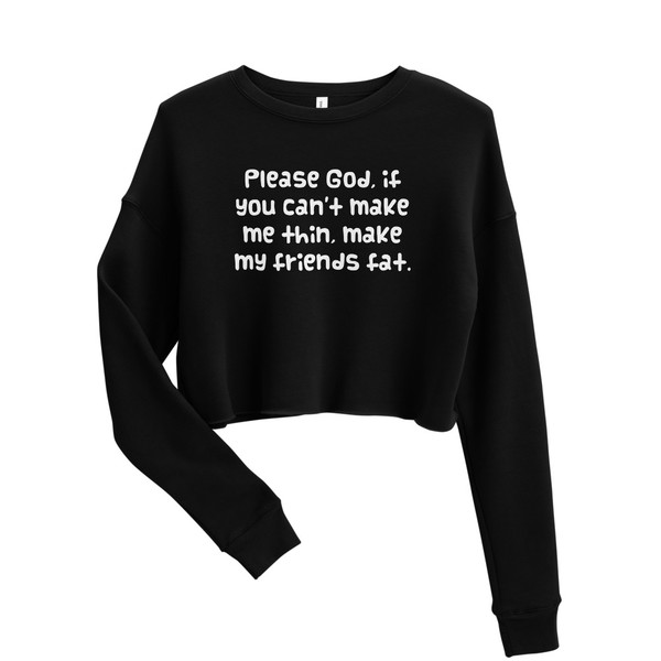 Please God, if you can't make me thin, make my friends fat. - Women's Fleece Crop Sweatshirt Funny quotes 7835793