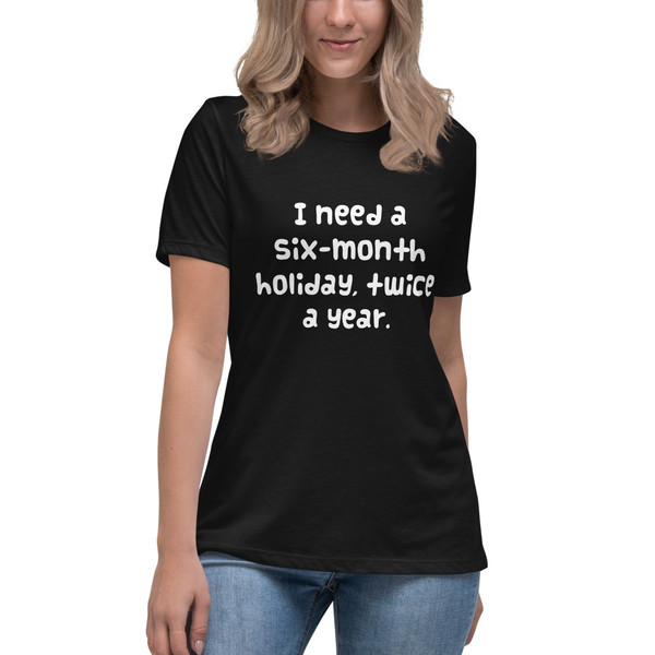 I need a six-month holiday, twice a year. - Women's Relaxed Short Sleeve Jersey Tee Funny quotes 7839053