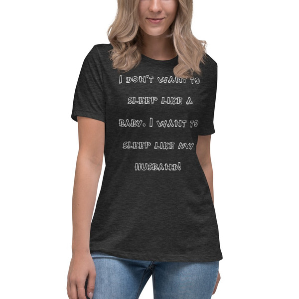 I don't want to sleep like a baby. I want to sleep like my husband! - Women's Relaxed Short Sleeve Jersey Tee Funny quotes 7838721