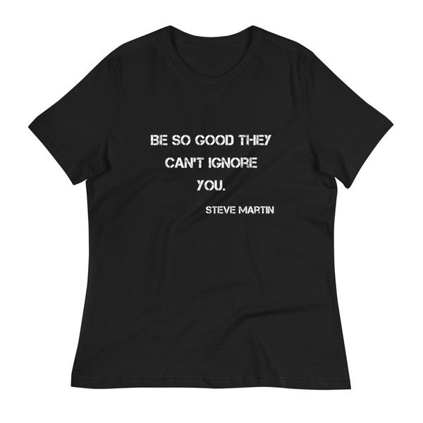 Be so good they can't ignore you. - Steve Martin - Women's Relaxed Short Sleeve Jersey Tee Motivational quotes 7839832